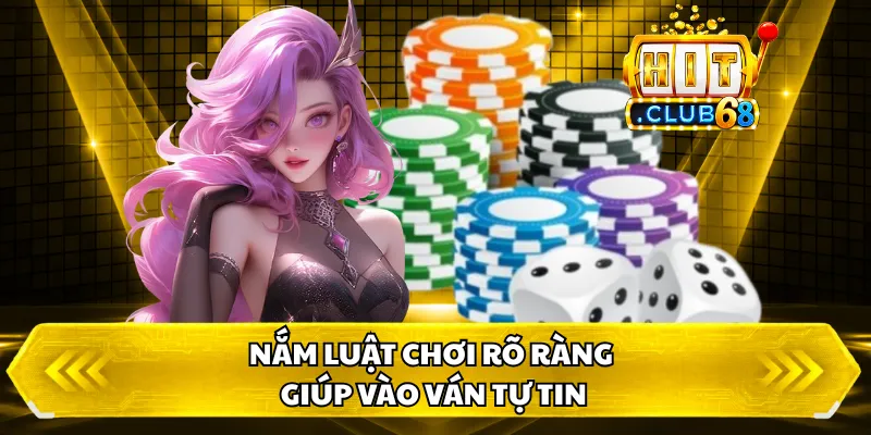 Nắm luật chơi rõ ràng giúp vào ván tự tin